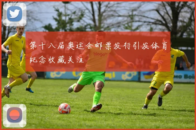 第十八届奥运会邮票发行引发体育纪念收藏关注
