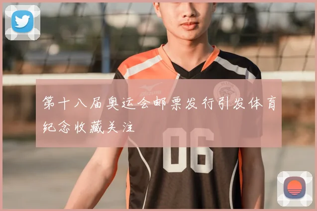 第十八届奥运会邮票发行引发体育纪念收藏关注