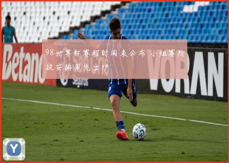 98世界杯赛程时间表公布 小组赛阶段安排率先出炉