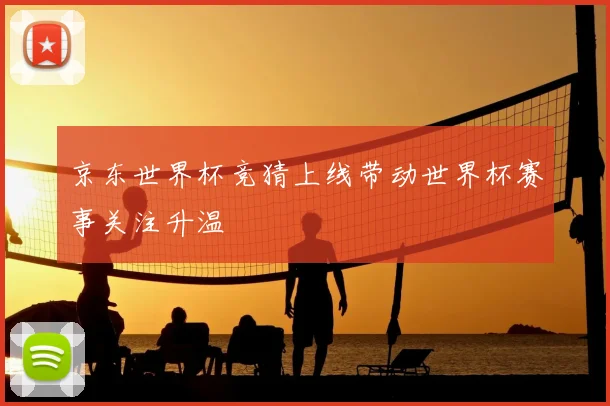 京东世界杯竞猜上线带动世界杯赛事关注升温