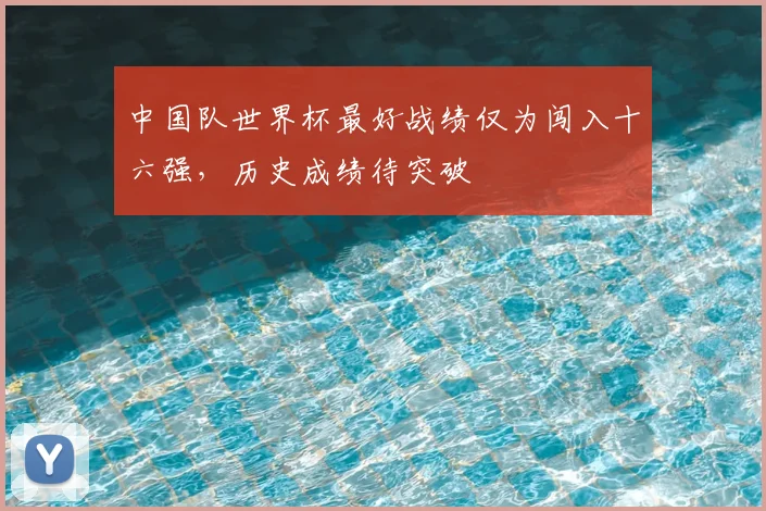 中国队世界杯最好战绩仅为闯入十六强，历史成绩待突破