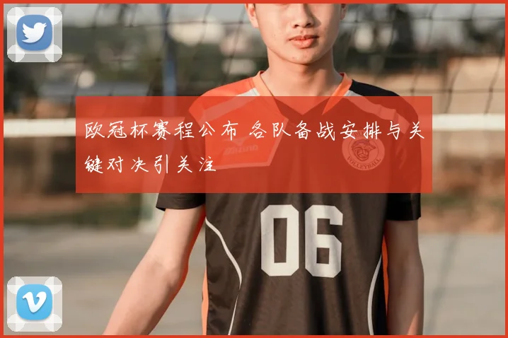 欧冠杯赛程公布 各队备战安排与关键对决引关注