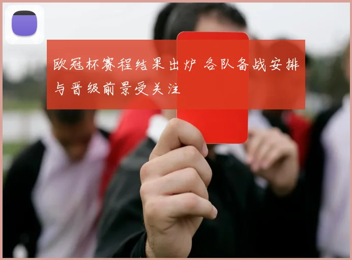 欧冠杯赛程结果出炉 各队备战安排与晋级前景受关注