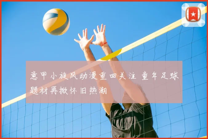 意甲小旋风动漫重回关注 童年足球题材再掀怀旧热潮