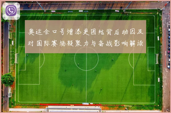 奥运会口号增添更团结背后动因及对国际赛场凝聚力与备战影响解读