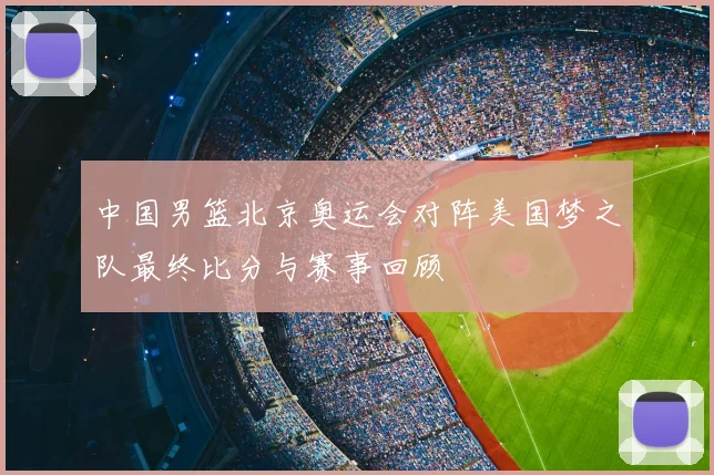 中国男篮北京奥运会对阵美国梦之队最终比分与赛事回顾