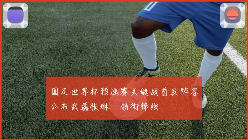 国足世界杯预选赛关键战首发阵容公布武磊张琳芃领衔锋线