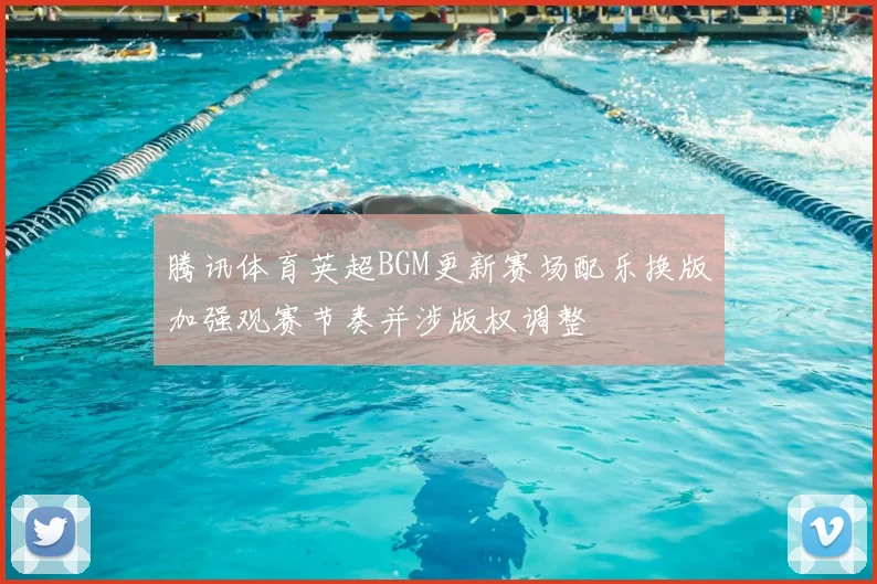 腾讯体育英超BGM更新赛场配乐换版加强观赛节奏并涉版权调整