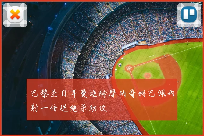 巴黎圣日耳曼逆转摩纳哥姆巴佩两射一传送绝杀助攻