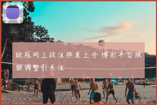 欧冠网上投注热度上升 博彩平台限额调整引关注