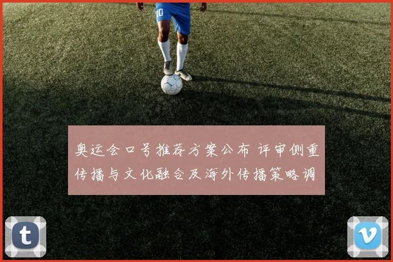 奥运会口号推荐方案公布 评审侧重传播与文化融合及海外传播策略调整