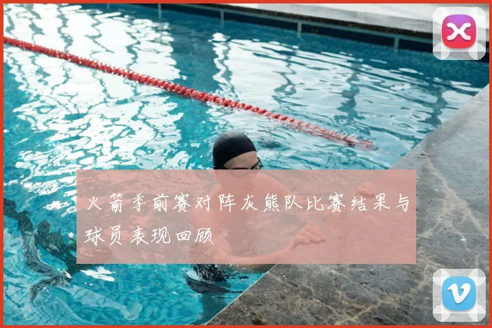 火箭季前赛对阵灰熊队比赛结果与球员表现回顾