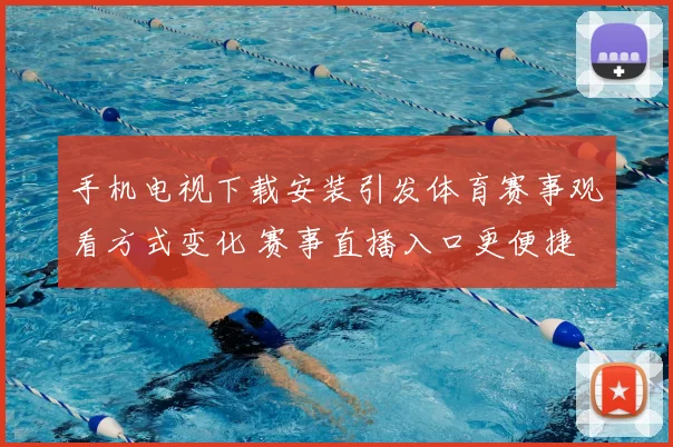 手机电视下载安装引发体育赛事观看方式变化 赛事直播入口更便捷