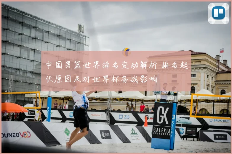 中国男篮世界排名变动解析 排名起伏原因及对世界杯备战影响