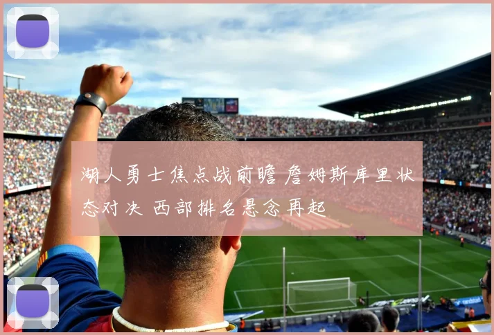 湖人勇士焦点战前瞻 詹姆斯库里状态对决 西部排名悬念再起