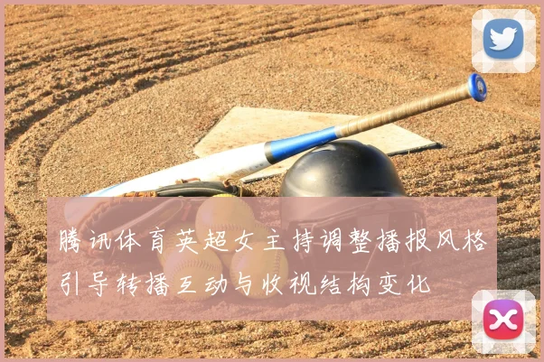 腾讯体育英超女主持调整播报风格引导转播互动与收视结构变化