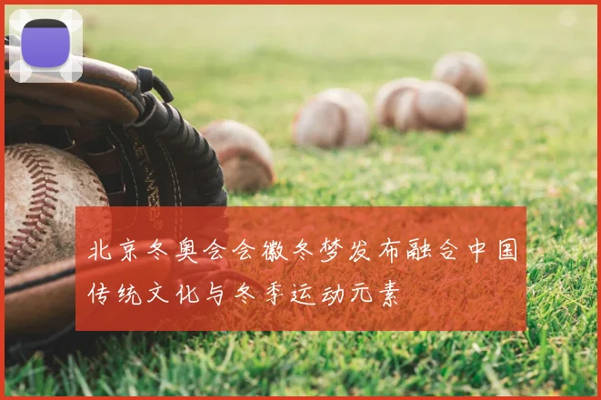 北京冬奥会会徽冬梦发布融合中国传统文化与冬季运动元素