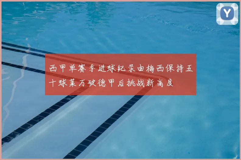 西甲单赛季进球纪录由梅西保持五十球莱万破德甲后挑战新高度