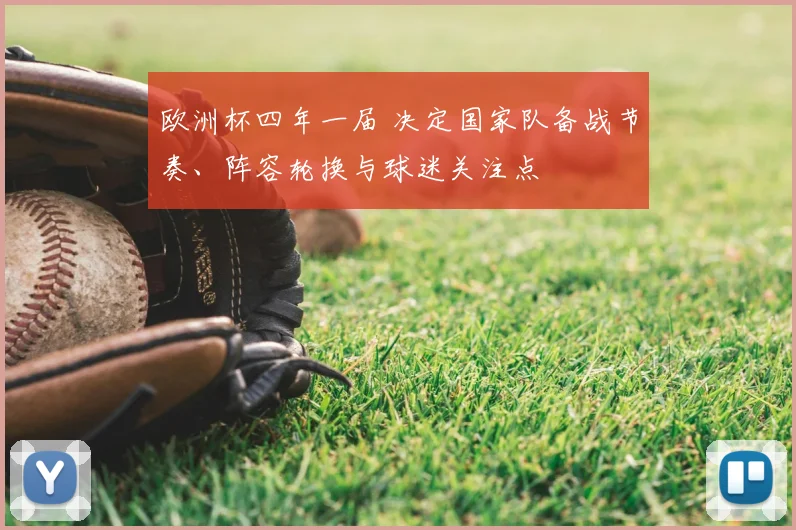 欧洲杯四年一届 决定国家队备战节奏、阵容轮换与球迷关注点
