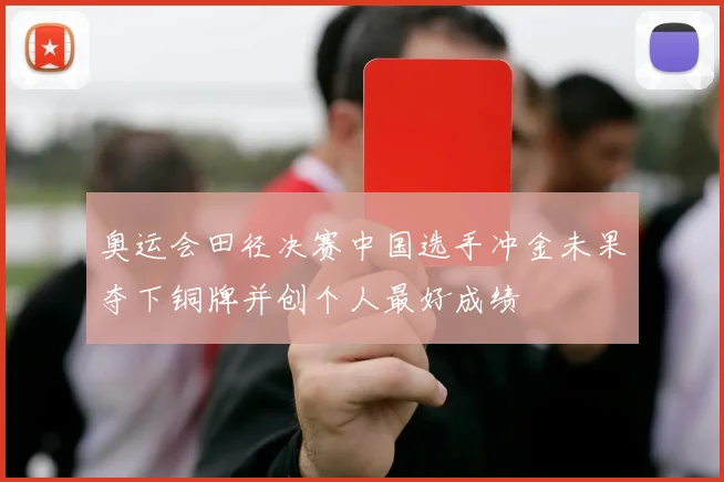 奥运会田径决赛中国选手冲金未果夺下铜牌并创个人最好成绩