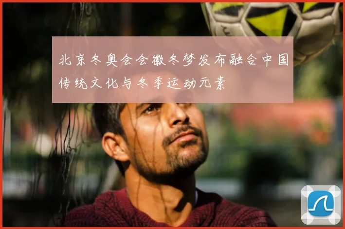 北京冬奥会会徽冬梦发布融合中国传统文化与冬季运动元素